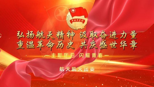 涵养团员青年爱国、爱党、爱航天，砥砺奋进谱新篇——航天凯天团委开展主题团日活动
